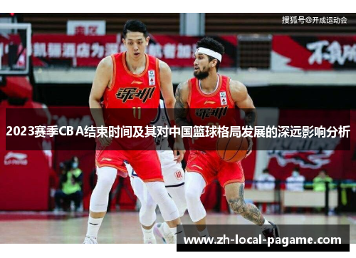 2023赛季CBA结束时间及其对中国篮球格局发展的深远影响分析