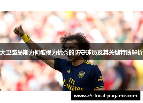 大卫路易斯为何被视为优秀的防守球员及其关键特质解析 大卫路易斯为何被视为优秀的防守球员及其关键特质解析