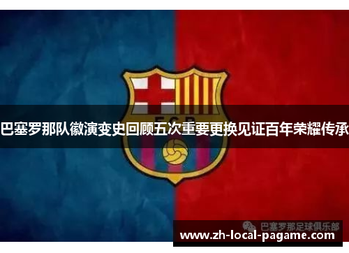 巴塞罗那队徽演变史回顾五次重要更换见证百年荣耀传承