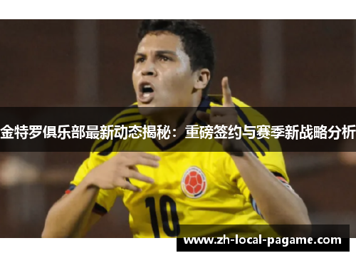 金特罗俱乐部最新动态揭秘：重磅签约与赛季新战略分析