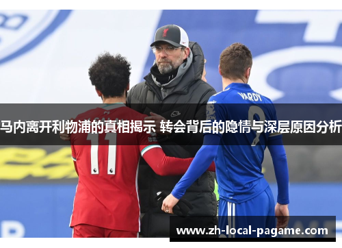 马内离开利物浦的真相揭示 转会背后的隐情与深层原因分析
