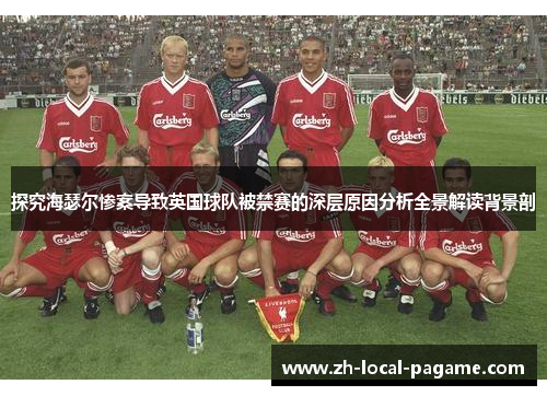 探究海瑟尔惨案导致英国球队被禁赛的深层原因分析全景解读背景剖