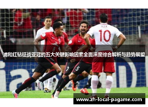 浦和红钻征战亚冠的五大关键影响因素全面深度综合解析与趋势展望