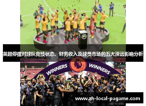 英超停摆对球队竞技状态、财务收入及球员市场的五大深远影响分析 英超停摆对球队竞技状态、财务收入及球员市场的五大深远影响分析
