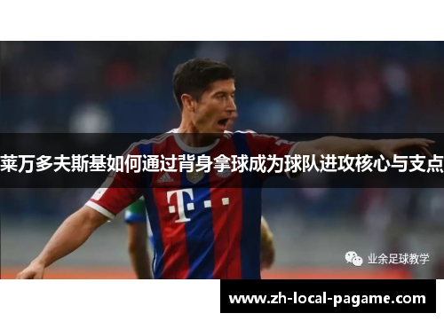 莱万多夫斯基如何通过背身拿球成为球队进攻核心与支点