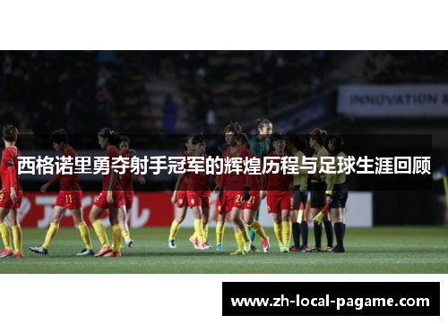 西格诺里勇夺射手冠军的辉煌历程与足球生涯回顾 西格诺里勇夺射手冠军的辉煌历程与足球生涯回顾