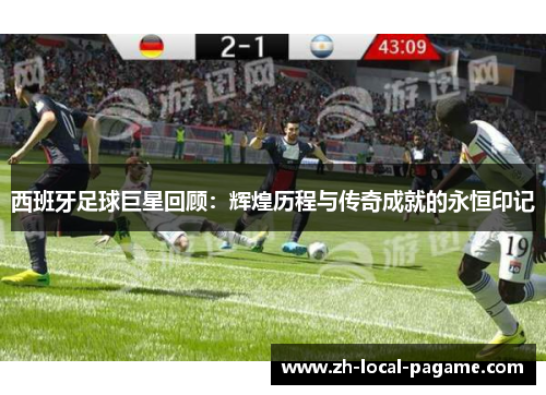 西班牙足球巨星回顾：辉煌历程与传奇成就的永恒印记