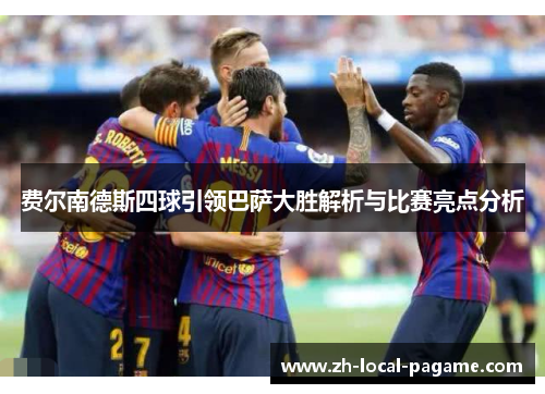 费尔南德斯四球引领巴萨大胜解析与比赛亮点分析