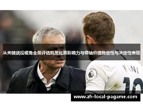 从关键战役视角全面评估凯恩比赛影响力与领袖价值稳定性与决定性表现