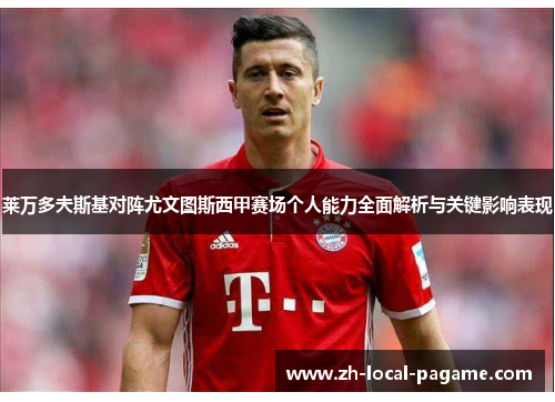 莱万多夫斯基对阵尤文图斯西甲赛场个人能力全面解析与关键影响表现