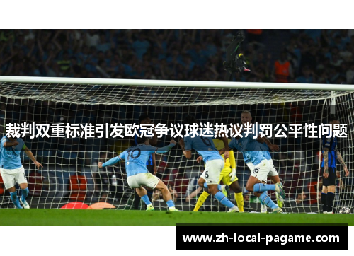 裁判双重标准引发欧冠争议球迷热议判罚公平性问题