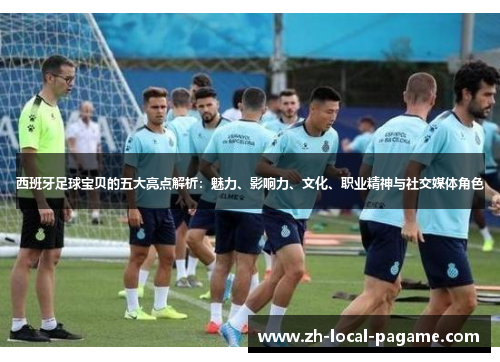 西班牙足球宝贝的五大亮点解析：魅力、影响力、文化、职业精神与社交媒体角色