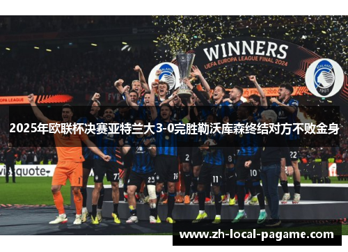 2025年欧联杯决赛亚特兰大3-0完胜勒沃库森终结对方不败金身