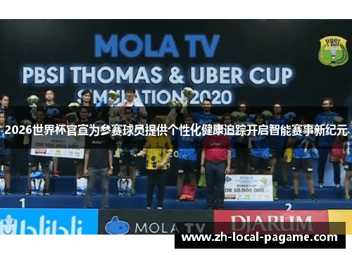 2026世界杯官宣为参赛球员提供个性化健康追踪开启智能赛事新纪元