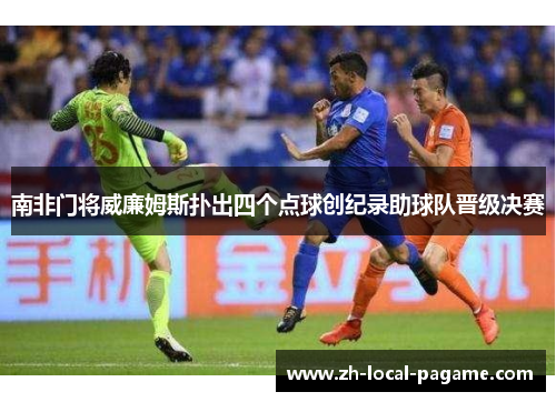 南非门将威廉姆斯扑出四个点球创纪录助球队晋级决赛