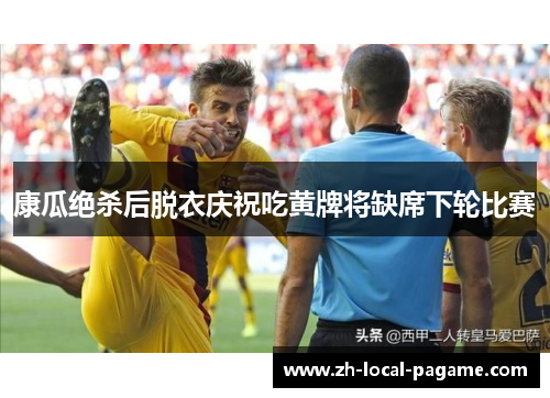 康瓜绝杀后脱衣庆祝吃黄牌将缺席下轮比赛