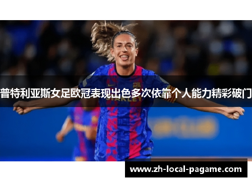 普特利亚斯女足欧冠表现出色多次依靠个人能力精彩破门
