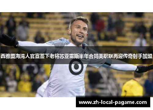 西雅图海湾人官宣签下老将苏亚雷斯半年合同美职联再迎传奇射手加盟