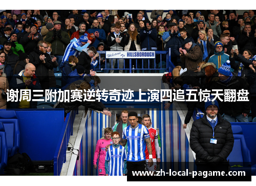 谢周三附加赛逆转奇迹上演四追五惊天翻盘
