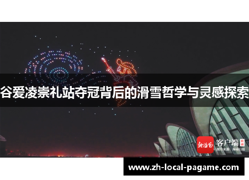 谷爱凌崇礼站夺冠背后的滑雪哲学与灵感探索