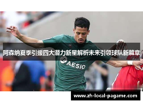 阿森纳夏季引援四大潜力新星解析未来引领球队新篇章