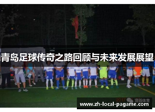 青岛足球传奇之路回顾与未来发展展望 青岛足球传奇之路回顾与未来发展展望