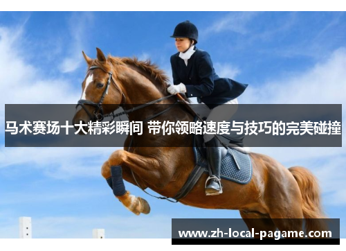 马术赛场十大精彩瞬间 带你领略速度与技巧的完美碰撞